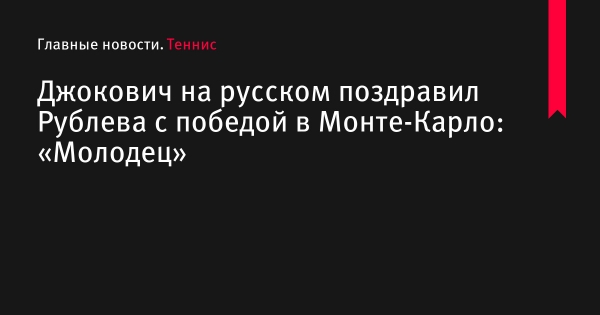 Джокович на русском поздравил Рублева с победой в Монте-Карло: «Молодец» 